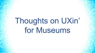 Thoughts on UXin’
for Museums
 