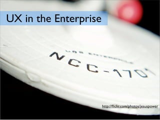UX in the Enterprise




                       http://ﬂickr.com/photos/jesuspower
 