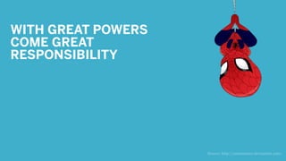 WITH GREAT POWERS
COME GREAT
RESPONSIBILITY
Source: http://ninammm1.deviantart.com/
 