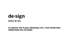 design
verb | di-?zn
TO CREATE THE PLANS, DRAWINGS, ETC., THAT SHOW HOW
SOMETHING WILL BE MADE
 