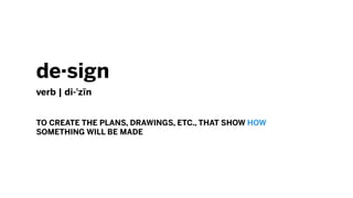 design
verb | di-?zn
TO CREATE THE PLANS, DRAWINGS, ETC., THAT SHOW HOW
SOMETHING WILL BE MADE
 