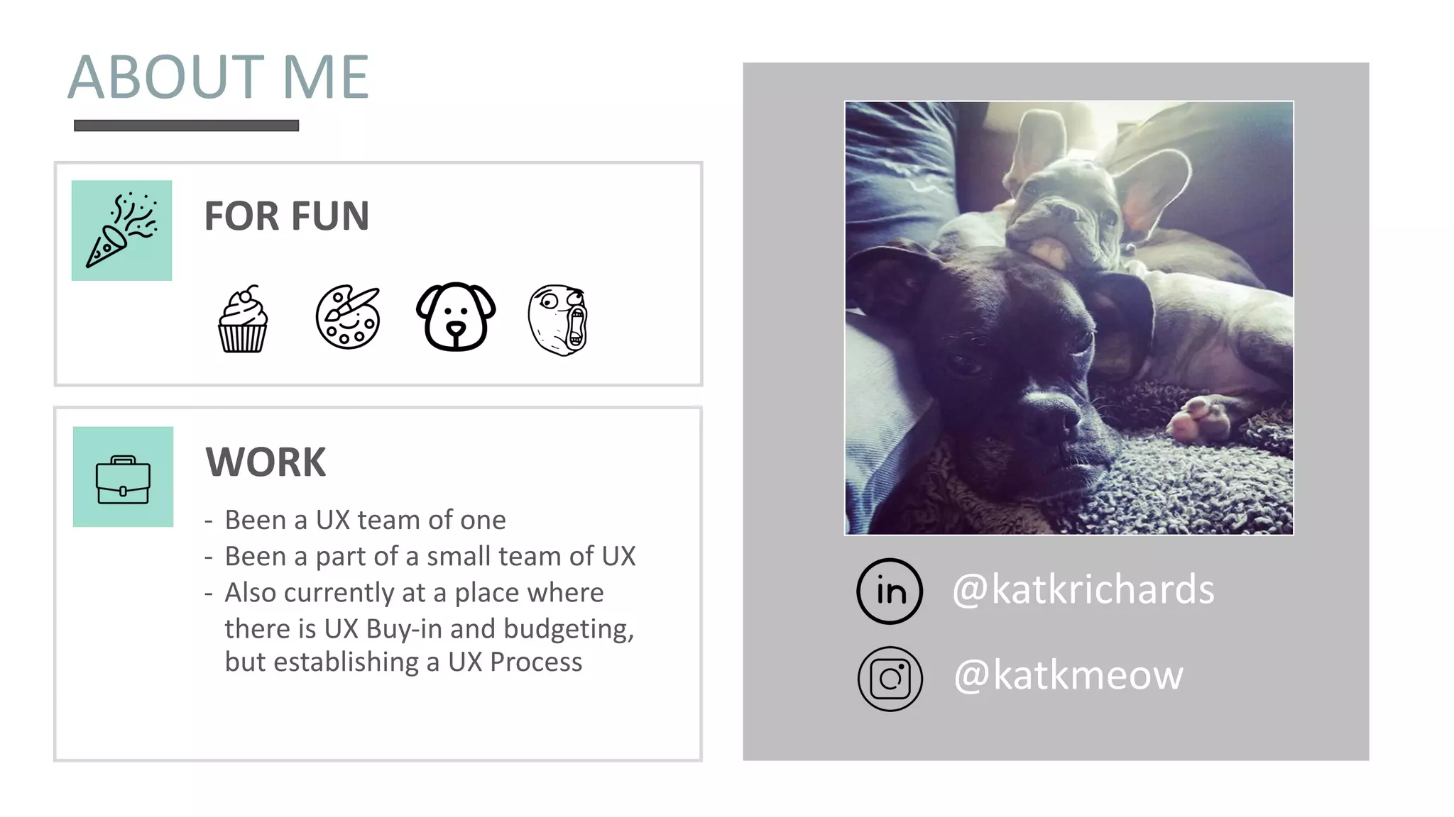 @katkmeow
FOR FUN
@katkrichards
ABOUT ME
- Been a UX team of one
- Been a part of a small team of UX
- Also currently at a place where
there is UX Buy-in and budgeting,
but establishing a UX Process
WORK
 