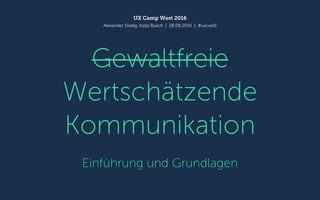 Gewaltfreie
Wertschätzende
Kommunikation
Einführung und Grundlagen
UX Camp West 2016
Alexander Dodig, Katja Busch | 28.08.2016 | #uxcw16
 