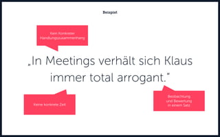 Beispiel
Kein Konkreter
Handlungszusammenhang
Keine konkrete Zeit
Beobachtung
und Bewertung
in einem Satz
„In Meetings verhält sich Klaus
immer total arrogant.“
 