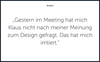 „Gestern im Meeting hat mich
Klaus nicht nach meiner Meinung
zum Design gefragt. Das hat mich
irritiert.“
Beispiel
 