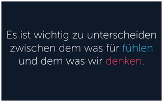 Es ist wichtig zu unterscheiden
zwischen dem was für fühlen
und dem was wir denken.
 