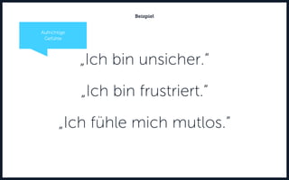 „Ich bin unsicher.“
„Ich bin frustriert.“
„Ich fühle mich mutlos.“
Beispiel
Aufrichtige
Gefühle
 