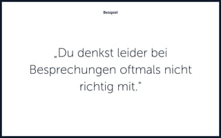 „Du denkst leider bei
Besprechungen oftmals nicht
richtig mit.“
Beispiel
 