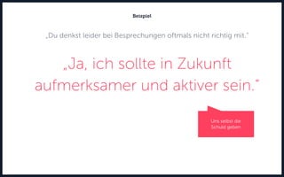 „Du denkst leider bei Besprechungen oftmals nicht richtig mit.“
„Ja, ich sollte in Zukunft
aufmerksamer und aktiver sein.“
Beispiel
Uns selbst die
Schuld geben
 