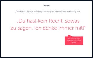 „Du denkst leider bei Besprechungen oftmals nicht richtig mit.“
„Du hast kein Recht, sowas
zu sagen. Ich denke immer mit!“
Beispiel
Abwehrhaltung /
anderen die Schuld
geben
 