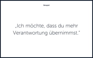 „Ich möchte, dass du mehr
Verantwortung übernimmst.“
Beispiel
 