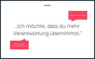 „Ich möchte, dass du mehr
Verantwortung übernimmst.“
Beispiel
Vage Ausdrucksweise
Keine konkret
erfüllbare Handlung
 