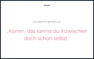 „Ich traue mir das nicht zu.“
„Komm, das kannst du inzwischen
doch schon selbst.“
Beispiel
 