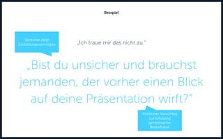 „Ich traue mir das nicht zu.“
„Bist du unsicher und brauchst
jemanden, der vorher einen Blick
auf deine Präsentation wirft?“
Beispiel
Konkreter Vorschlag
zur Erfüllung
gemeinsamer
Bedürfnisse
Sprecher zeigt
Einfühlungsvermögen
 