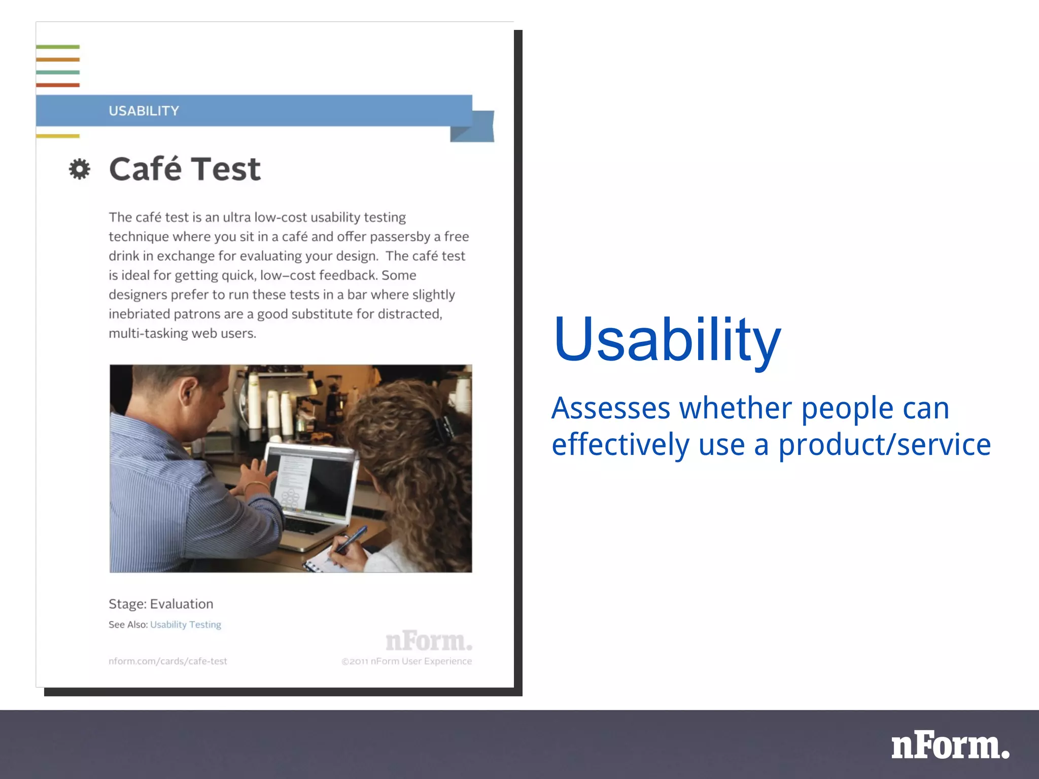 Usability Assesses whether people can effectively use a product/service 