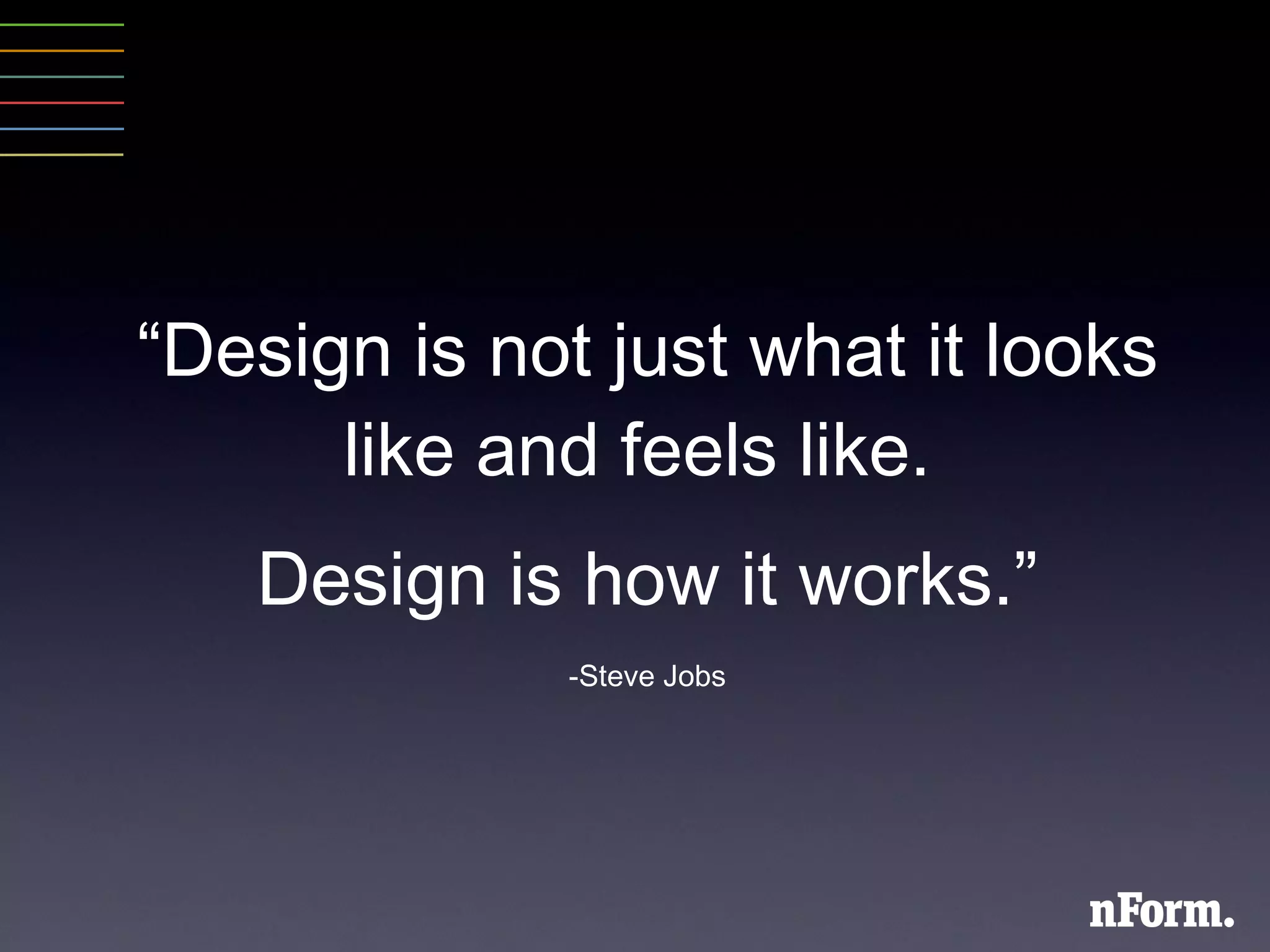 “ Design is not just what it looks like and feels like.  Design is how it works.” -Steve Jobs 