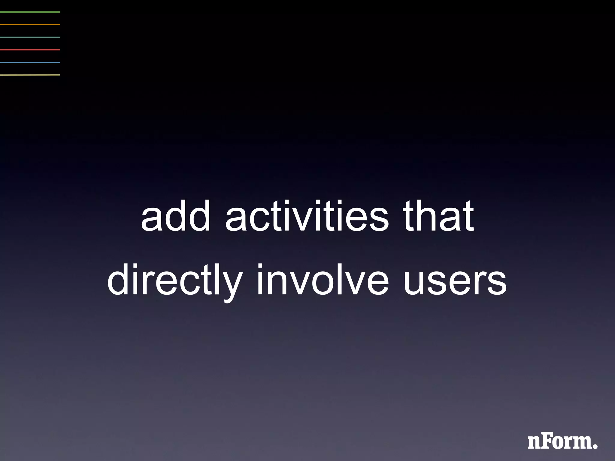 add activities that  directly involve users 