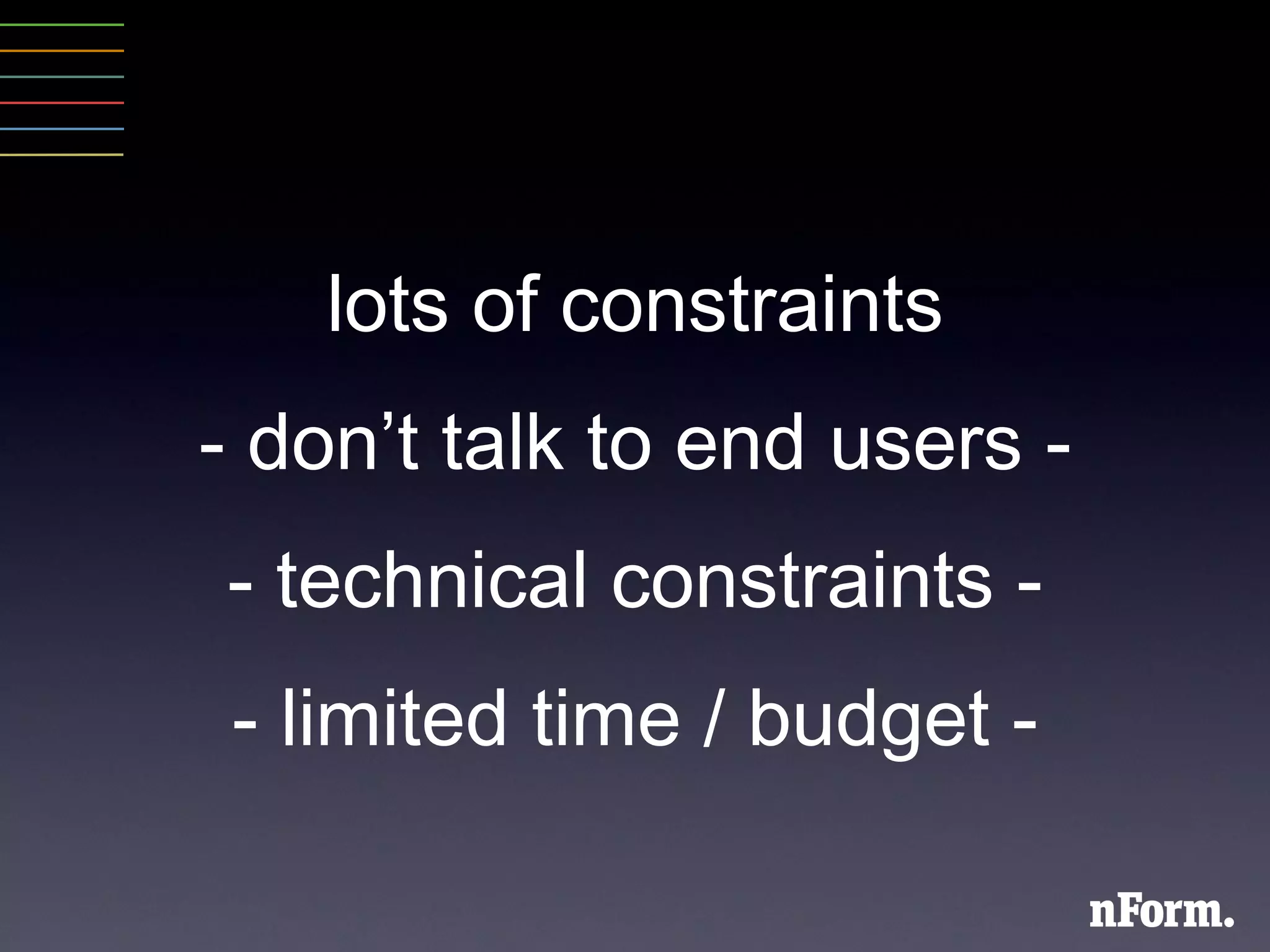 lots of constraints - don ’ t talk to end users - - technical constraints - - limited time / budget - 