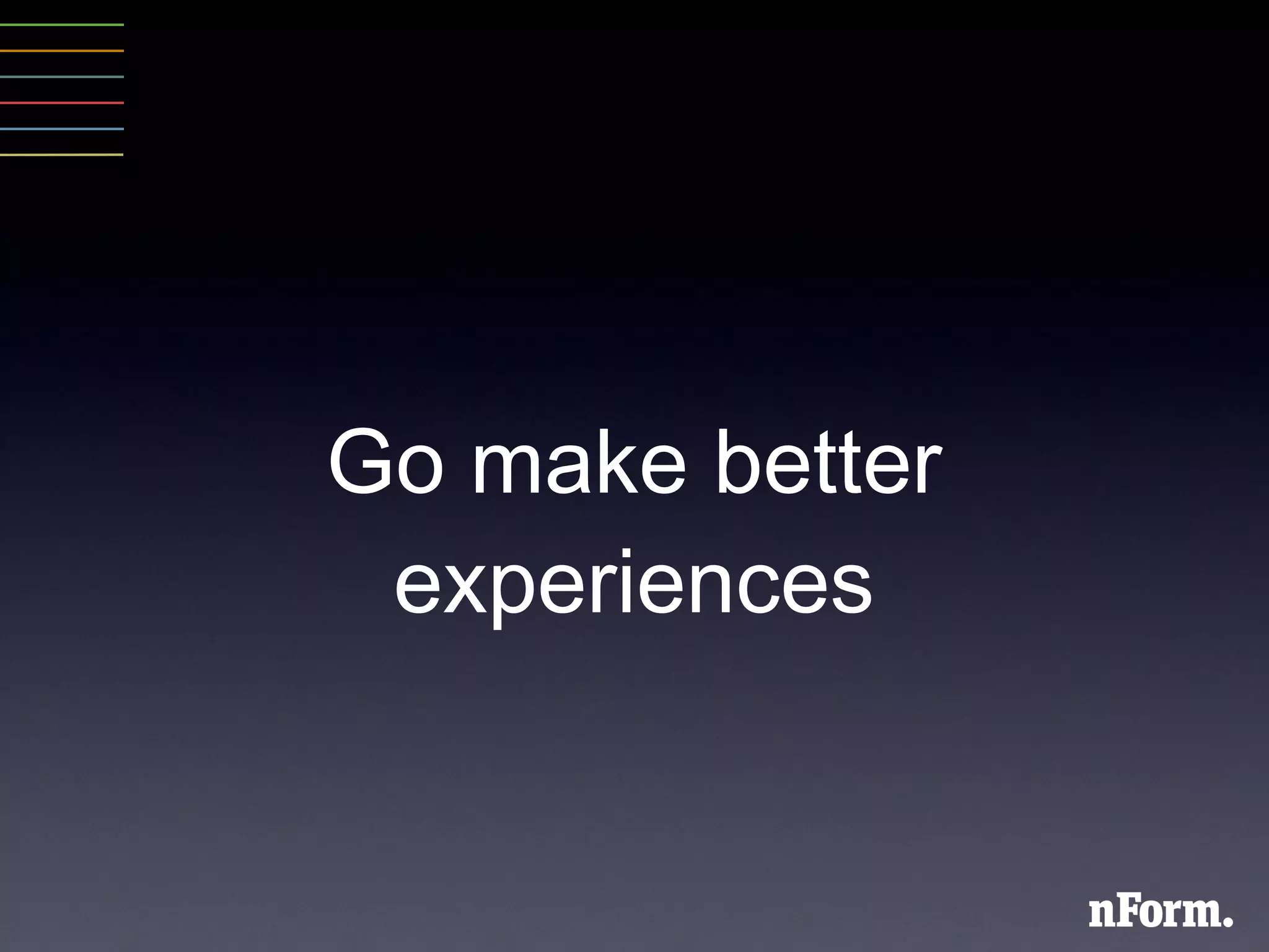 Go make better experiences 