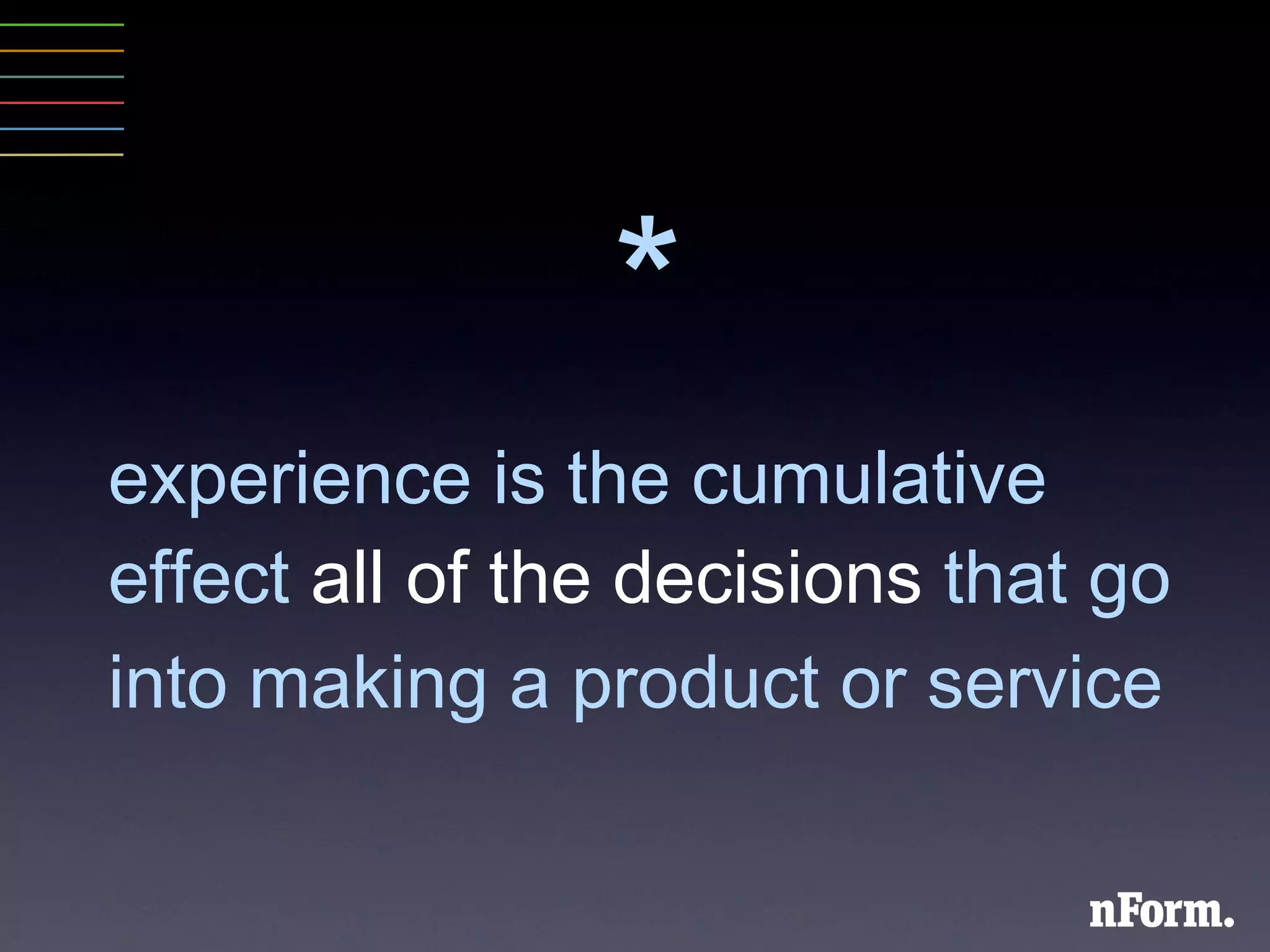 * experience is the cumulative effect  all of the decisions  that go into making a product or service   