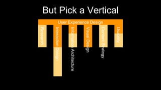But Pick a Vertical
User Experience Design
 
