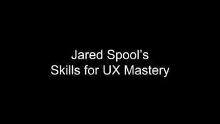 Jared Spool’s
Skills for UX Mastery
 