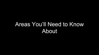 Areas You’ll Need to Know
About
 