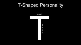 T-Shaped Personality
broad
d
e
e
p
 