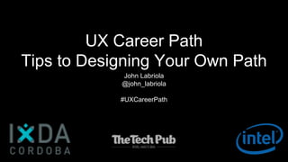 UX Career Path
Tips to Designing Your Own Path
John Labriola
@john_labriola
#UXCareerPath
 