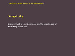 2. What are the key factors of this environment? 
Simplicity 
Brands must present a simple and honest image of 
what they ...