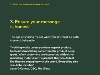 3. What can we do with these factors? 
3. Ensure your message 
is honest 
The age of sharing means what you say must be bo...