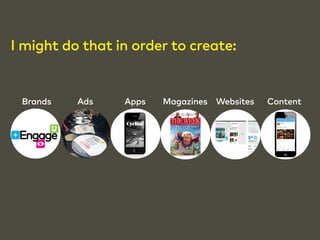 I might do that in order to create: 
Brands Ads Apps M agazines Websites Content 
 