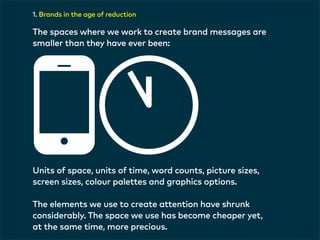 1. Brands in the age of reduction 
t00:55 
The spaces where we work to create brand messages are 
smaller than they have e...