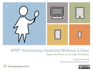 +
WTF? Evaluating Usability Without a User
Expert Reviews in the Age of Mobile
Hans-Joachim Belz
UX Camp Europe, Berlin, Juni 2015
Anstrengungslos 2015.
 