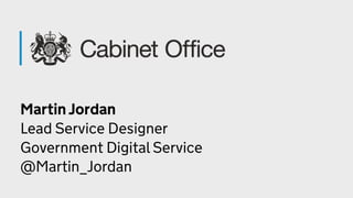 Martin Jordan 
Lead Service Designer 
Government Digital Service 
@Martin_Jordan
 