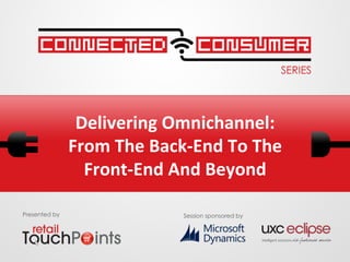 Delivering	
  Omnichannel:	
  	
  
From	
  The	
  Back-­‐End	
  To	
  The	
  	
  
Front-­‐End	
  And	
  Beyond	
  
Presented by

Session sponsored by

 
