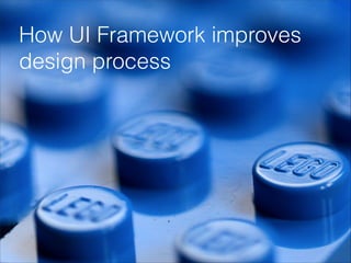 How UI Framework improves
design process
 