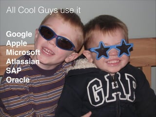 All Cool Guys use it
Google!
Apple!
Microsoft!
Atlassian!
SAP!
Oracle!
 