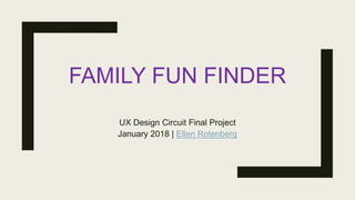 FAMILY FUN FINDER
UX Design Circuit Final Project
January 2018 | Ellen Rotenberg
 
