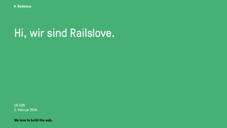 Railslove
Hi, wir sind Railslove.
UX CGN
5. Februar 2014
We love to build the web.
 