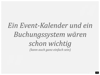 9
Ein Event-Kalender und ein
Buchungssystem wären
schon wichtig
(kann auch ganz einfach sein)
 