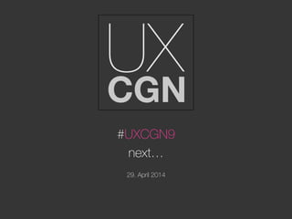 #UXCGN9
next…

29. April 2014
 