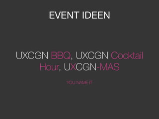 EVENT IDEEN
UXCGN BBQ, UXCGN Cocktail
Hour, UXCGN-MAS

YOU NAME IT
 