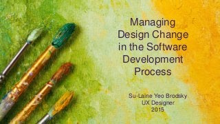 Su-Laine Yeo Brodsky
UX Designer
2015
Managing
Design Change
in the Software
Development
Process
 