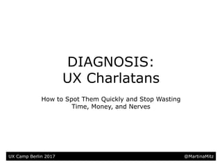 @MartinaMitz@MartinaMitz
How to Spot Them Quickly and Stop Wasting
Time, Money, and Nerves
UX Camp Berlin 2017
DIAGNOSIS:
UX Charlatans
 