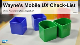 Wayne’s Mobile UX Check-List
Wayne Pau, Emerging Technologies SAP
                                       Internal
 