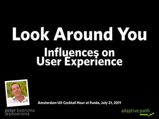 Look Around You
                 Influences on
                User Experience


                Amsterdam UX Cocktail Hour at Funda, July 21, 2011

peter boersma
@pboersma
 