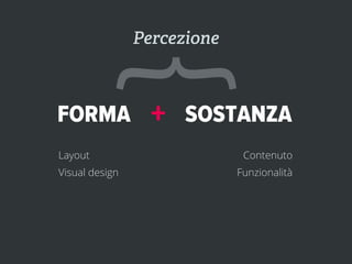 Percezione



FORMA
     {
Layout
Visual design
                  +   SOSTANZA
                              Contenuto
                             Funzionalità
 