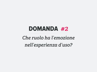 DOMANDA #2
Che ruolo ha l’emozione
 nell’esperienza d’uso?
 