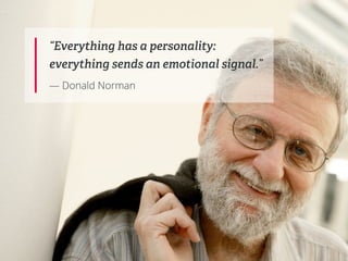 “Everything has a personality:
everything sends an emotional signal.”
— Donald Norman
 
